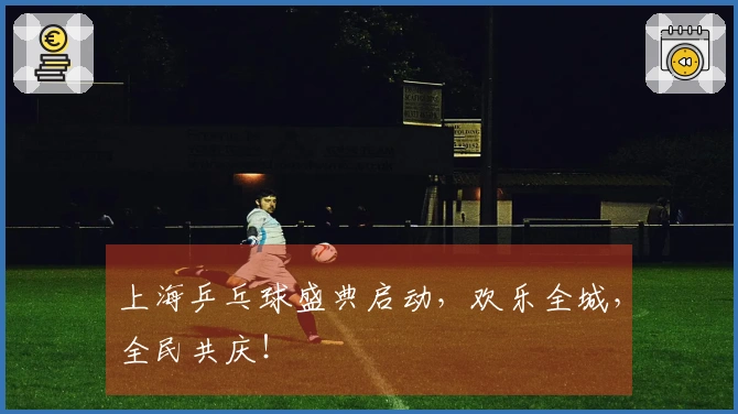 上海乒乓球盛典启动，欢乐全城，全民共庆！