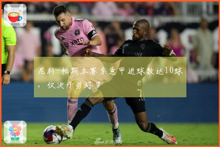 尼科-帕斯本赛季意甲进球数达10球，仅次于劳塔罗