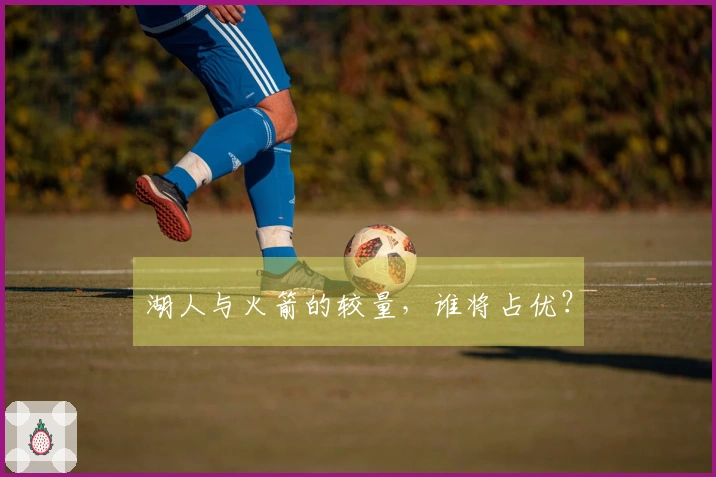 湖人与火箭的较量，谁将占优？