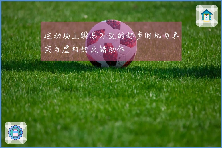 运动场上瞬息万变的起步时机与真实与虚幻的交错动作