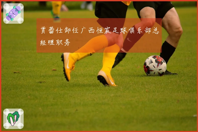 贾蕾仕卸任广西恒宸足球俱乐部总经理职务