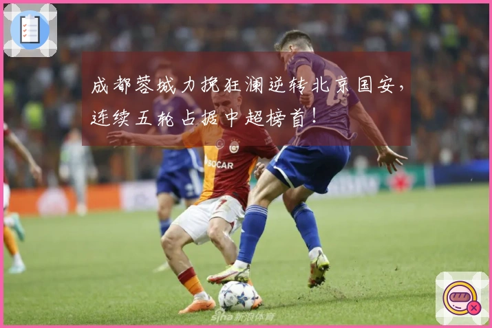 成都蓉城力挽狂澜逆转北京国安，连续五轮占据中超榜首！