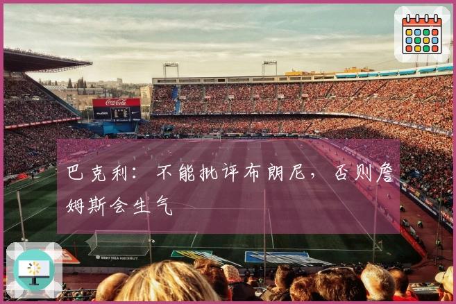 巴克利：不能批评布朗尼，否则詹姆斯会生气