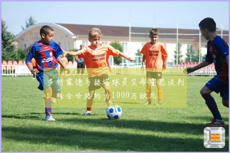 多特蒙德与赫塔球员艾希霍恩谈判；转会价格约为1000万欧元