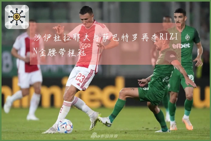 沙伊杜拉耶夫与萨巴特罗再夺RIZIN金腰带桂冠