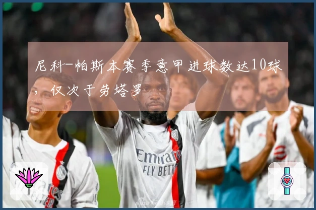 尼科-帕斯本赛季意甲进球数达10球，仅次于劳塔罗