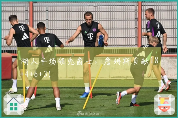 湖人半场领先爵士，詹姆斯贡献18+4+6+3！