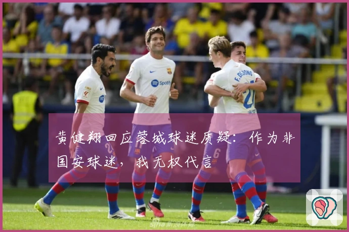 黄健翔回应蓉城球迷质疑：作为非国安球迷，我无权代言